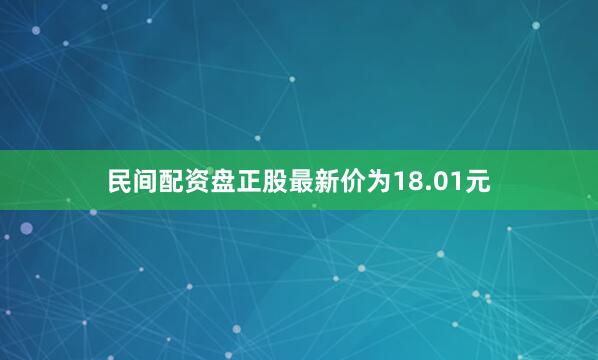 民间配资盘正股最新价为18.01元
