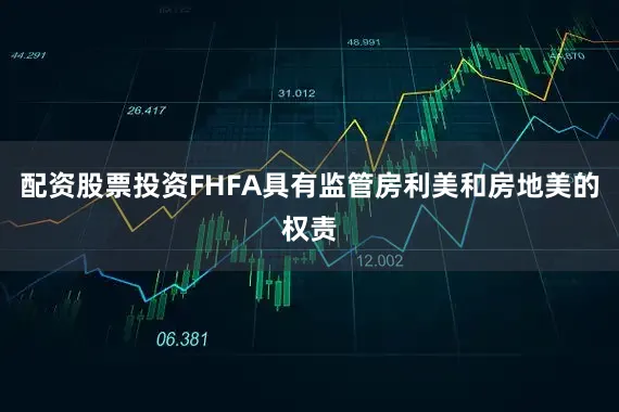 配资股票投资　　FHFA具有监管房利美和房地美的权责