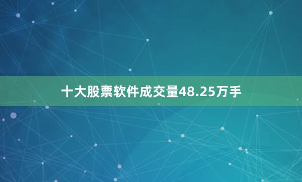 十大股票软件成交量48.25万手