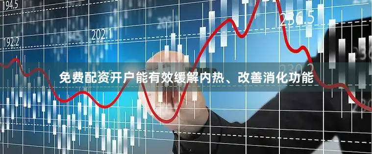 免费配资开户能有效缓解内热、改善消化功能