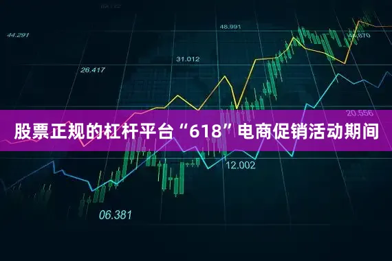 股票正规的杠杆平台“618”电商促销活动期间