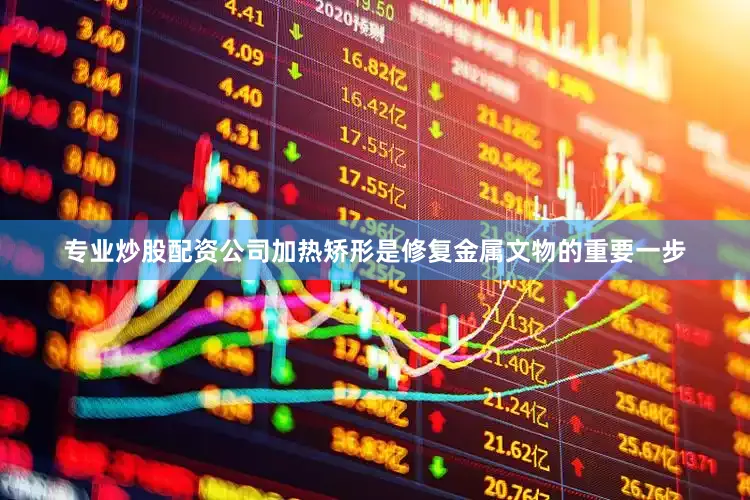 专业炒股配资公司加热矫形是修复金属文物的重要一步