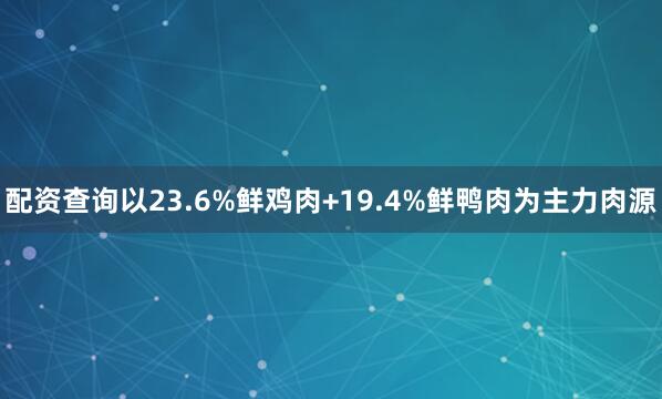 配资查询以23.6%鲜鸡肉+19.4%鲜鸭肉为主力肉源