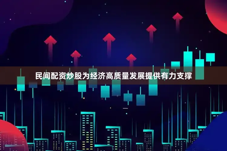 民间配资炒股为经济高质量发展提供有力支撑