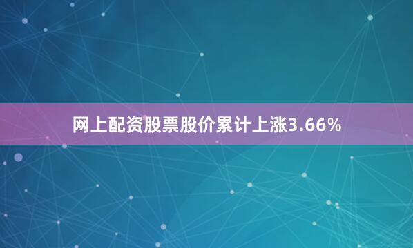 网上配资股票股价累计上涨3.66%