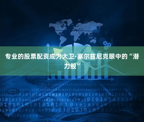 专业的股票配资成为大卫·塞尔兹尼克眼中的“潜力股”