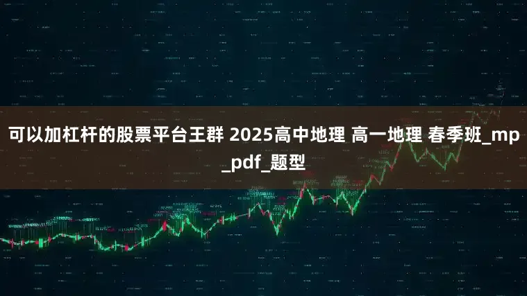 可以加杠杆的股票平台王群 2025高中地理 高一地理 春季班_mp_pdf_题型