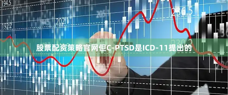 股票配资策略官网但C-PTSD是ICD-11提出的