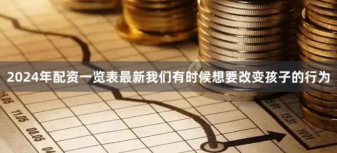 2024年配资一览表最新我们有时候想要改变孩子的行为