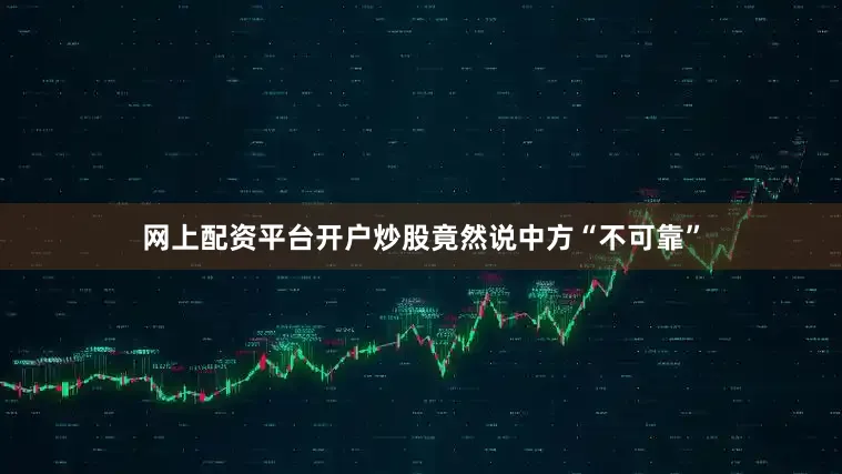 网上配资平台开户炒股竟然说中方“不可靠”